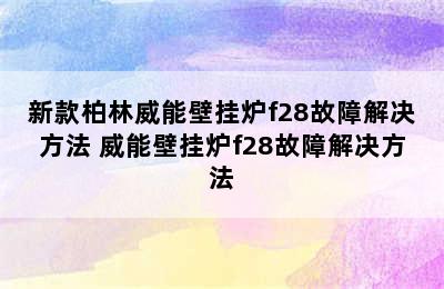 新款柏林威能壁挂炉f28故障解决方法 威能壁挂炉f28故障解决方法